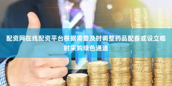 配资网在线配资平台根据需要及时调整药品配备或设立临时采购绿色通道