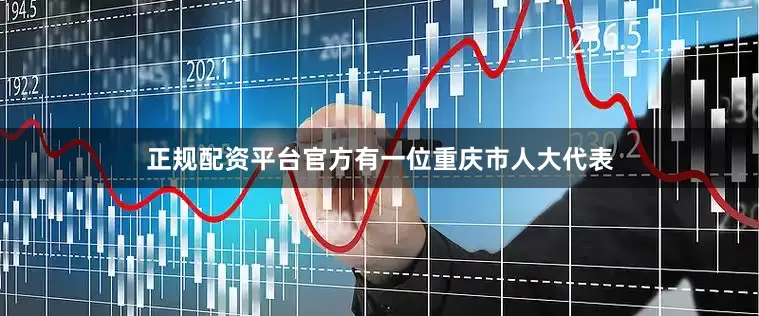 正规配资平台官方有一位重庆市人大代表