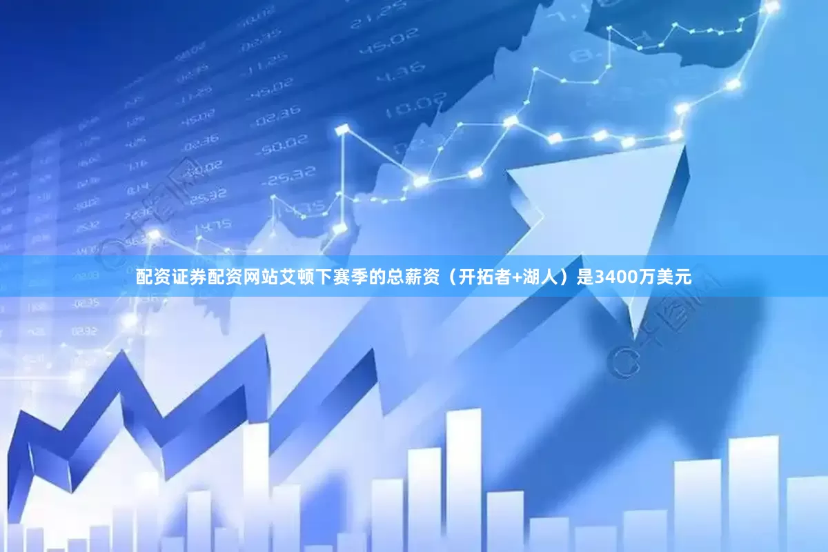 配资证券配资网站艾顿下赛季的总薪资（开拓者+湖人）是3400万美元