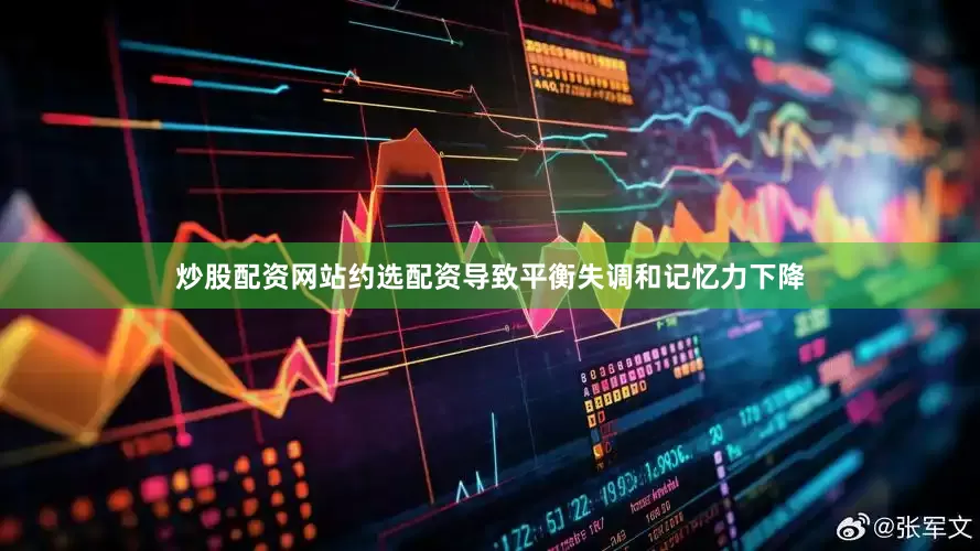 炒股配资网站约选配资导致平衡失调和记忆力下降
