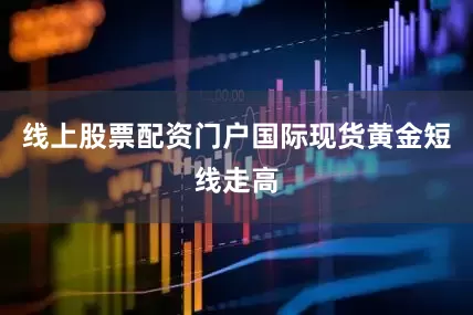 线上股票配资门户国际现货黄金短线走高