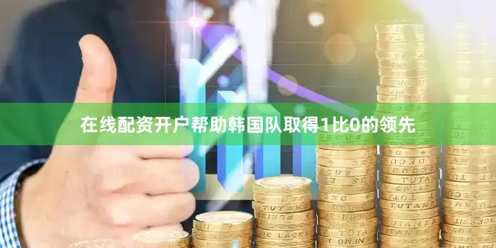 在线配资开户帮助韩国队取得1比0的领先