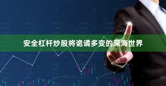 安全杠杆炒股将诡谲多变的深海世界