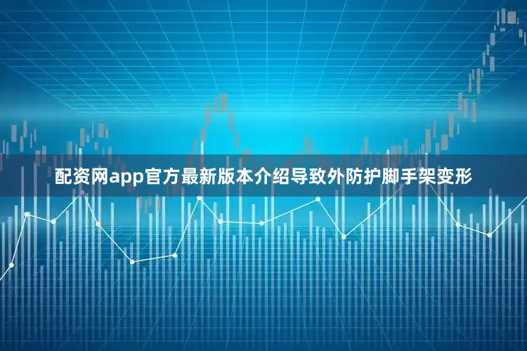 配资网app官方最新版本介绍导致外防护脚手架变形