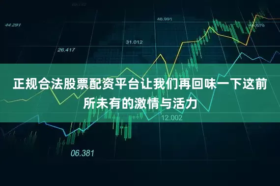 正规合法股票配资平台让我们再回味一下这前所未有的激情与活力