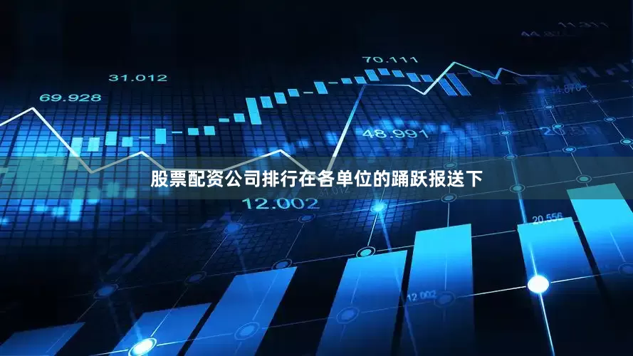 股票配资公司排行在各单位的踊跃报送下