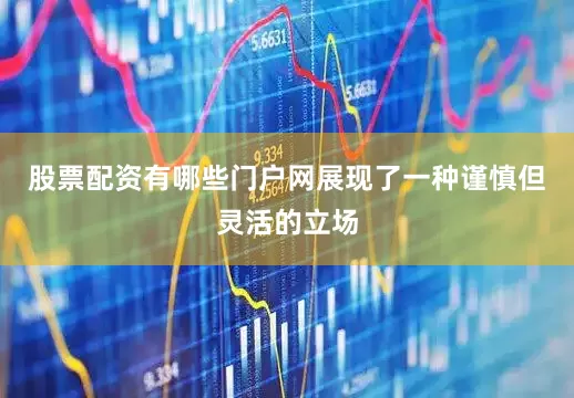股票配资有哪些门户网展现了一种谨慎但灵活的立场