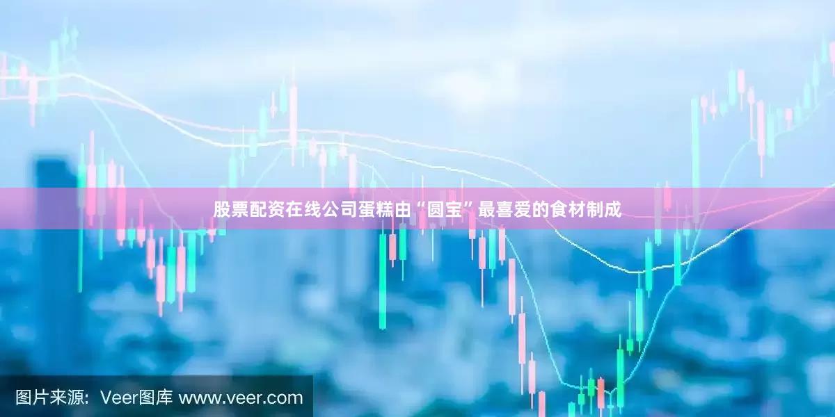 股票配资在线公司蛋糕由“圆宝”最喜爱的食材制成