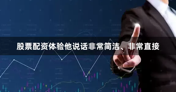 股票配资体验他说话非常简洁、非常直接