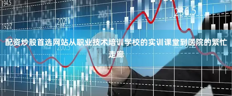 配资炒股首选网站从职业技术培训学校的实训课堂到医院的繁忙走廊