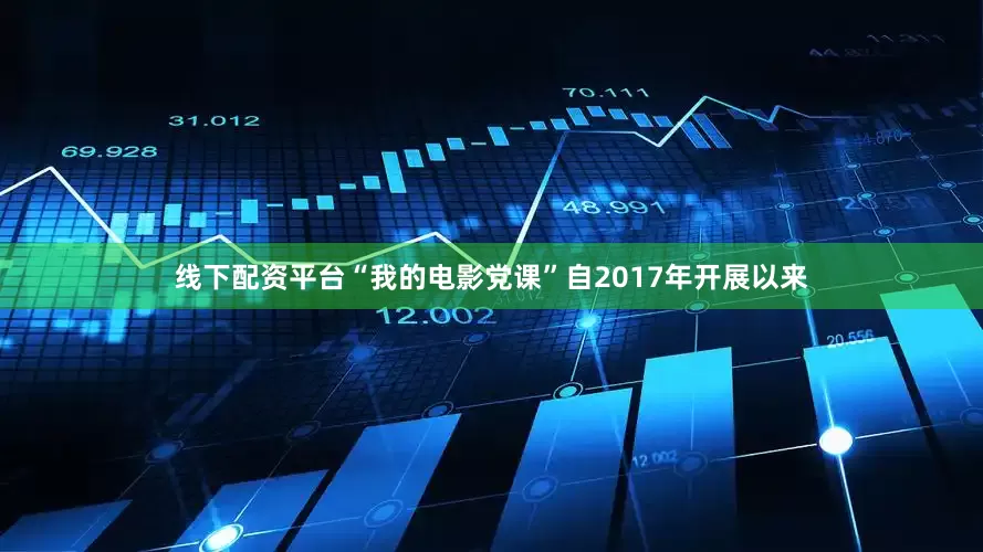 线下配资平台“我的电影党课”自2017年开展以来
