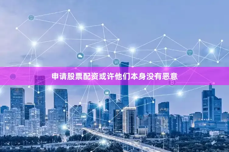 申请股票配资或许他们本身没有恶意