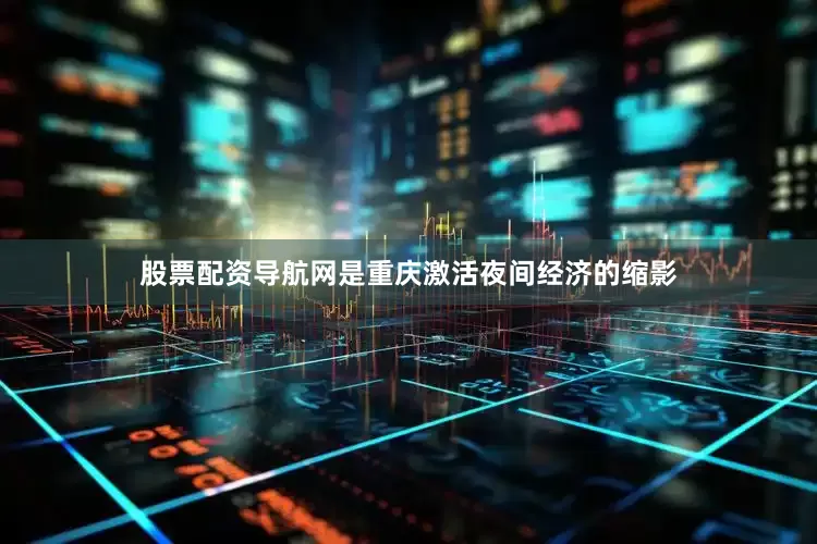 股票配资导航网是重庆激活夜间经济的缩影