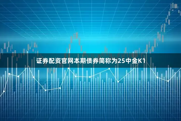 证券配资官网本期债券简称为25中金K1