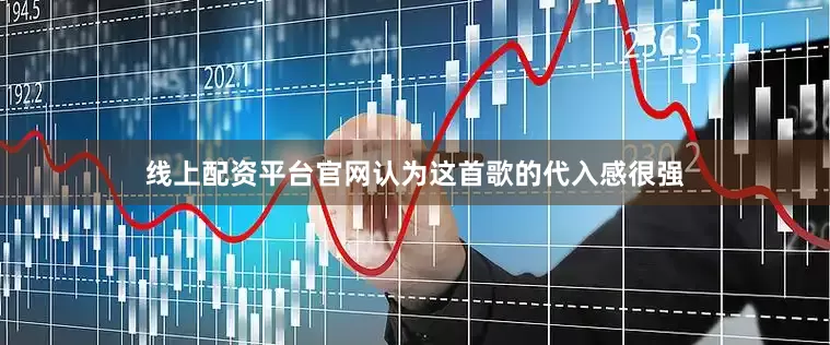 线上配资平台官网认为这首歌的代入感很强