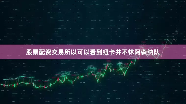 股票配资交易所以可以看到纽卡并不怵阿森纳队