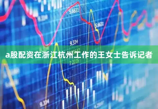 a股配资在浙江杭州工作的王女士告诉记者