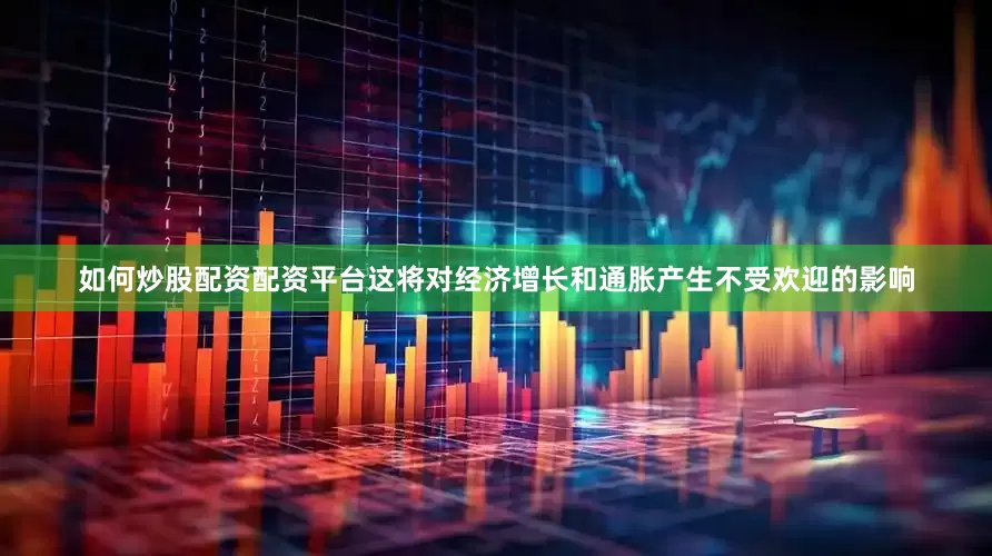 如何炒股配资配资平台这将对经济增长和通胀产生不受欢迎的影响