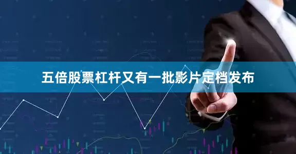 五倍股票杠杆又有一批影片定档发布