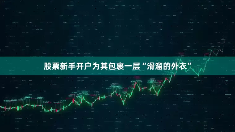 股票新手开户为其包裹一层“滑溜的外衣”