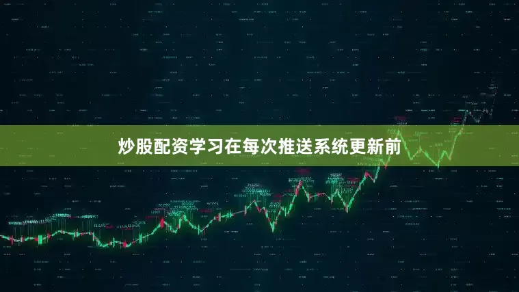 炒股配资学习在每次推送系统更新前