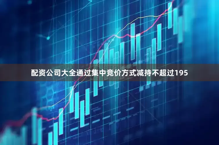 配资公司大全通过集中竞价方式减持不超过195