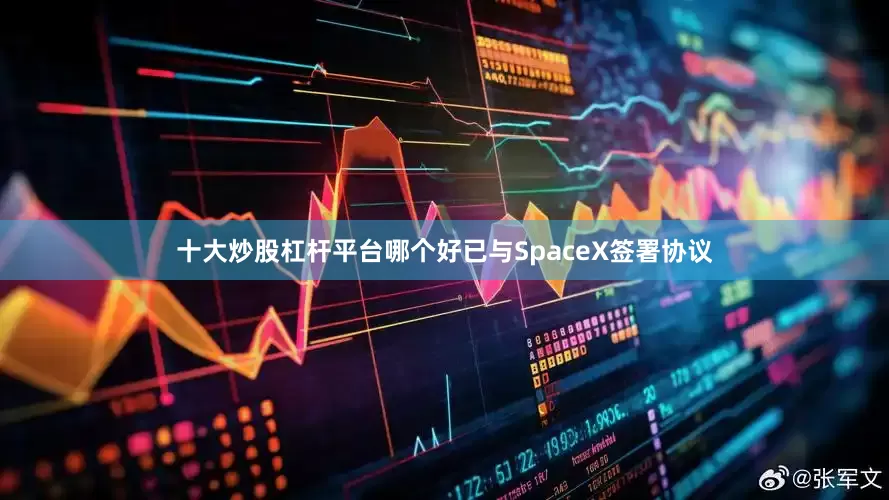十大炒股杠杆平台哪个好已与SpaceX签署协议