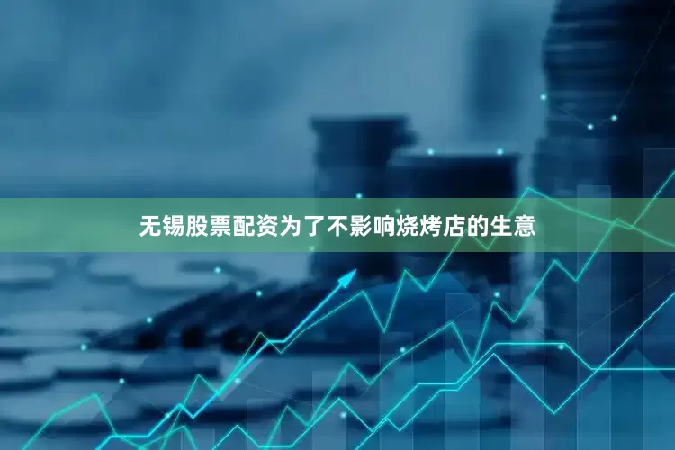 无锡股票配资为了不影响烧烤店的生意