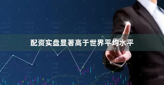 配资实盘显著高于世界平均水平