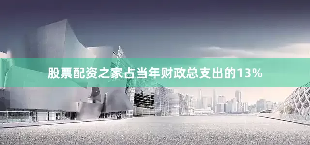 股票配资之家占当年财政总支出的13%